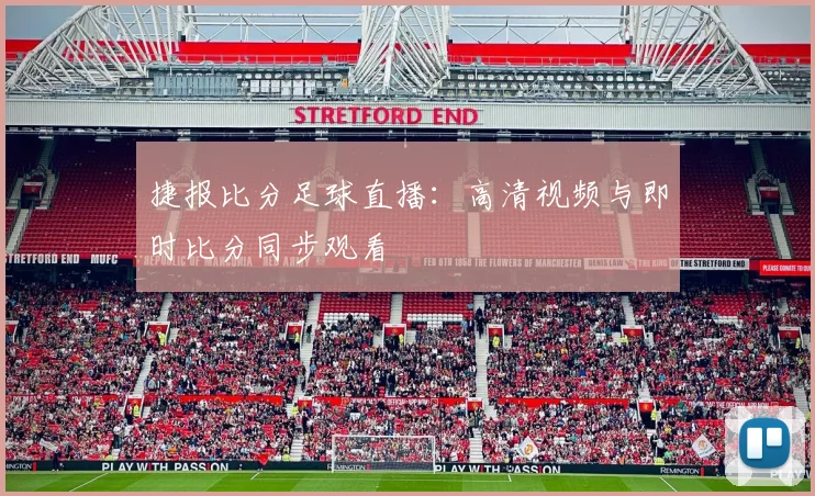 捷报比分足球直播：高清视频与即时比分同步观看