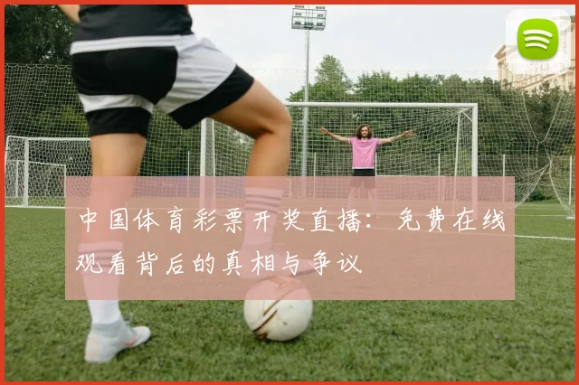 中国体育彩票开奖直播:免费在线观看背后的真相与争议