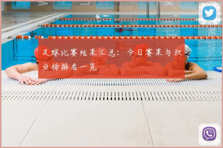 足球比赛结果汇总:今日赛果与积分榜排名一览