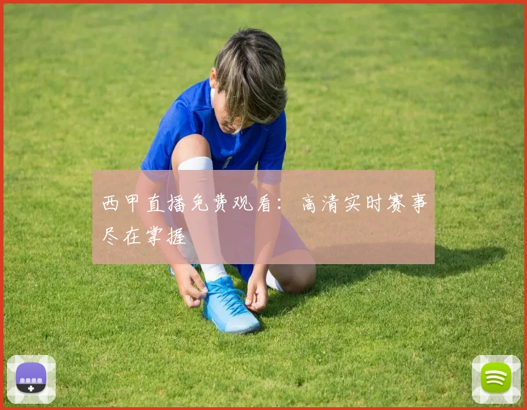 西甲直播免费观看:高清实时赛事尽在掌握