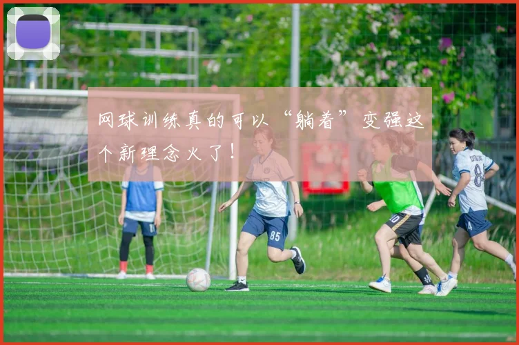 网球训练真的可以“躺着”变强这个新理念火了!