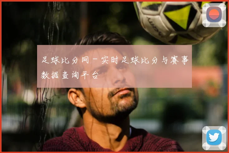 足球比分网 - 实时足球比分与赛事数据查询平台