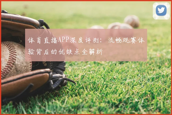 体育直播APP深度评测:流畅观赛体验背后的优缺点全解析