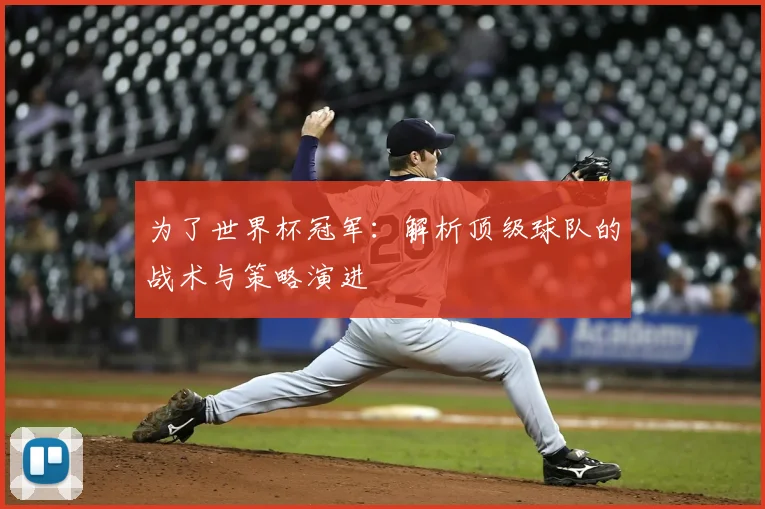为了世界杯冠军:解析顶级球队的战术与策略演进