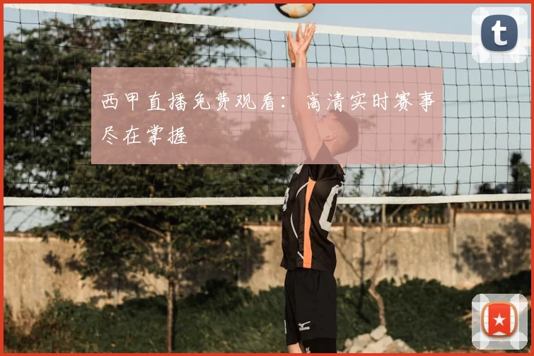 西甲直播免费观看:高清实时赛事尽在掌握