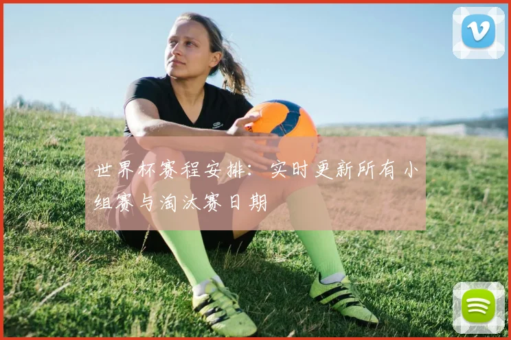 世界杯赛程安排：实时更新所有小组赛与淘汰赛日期